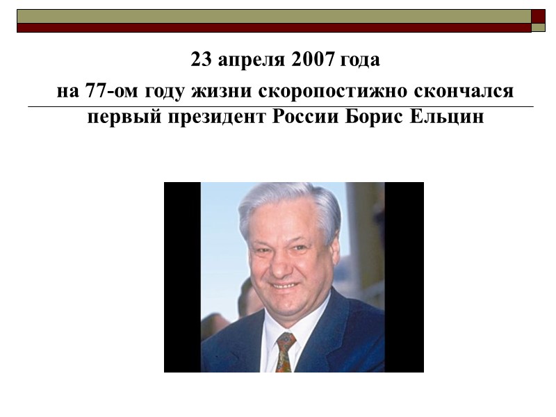 23 апреля 2007 года  на 77-ом году жизни скоропостижно скончался первый президент России